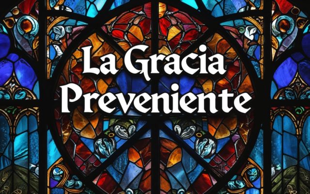 La Gracia Preveniente: Lo Más Importante Para Entender Tu Salvación